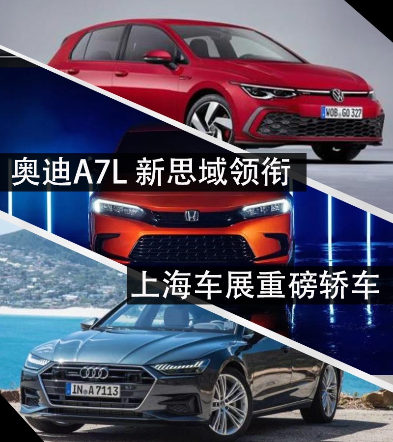 上汽奥迪A7L 新思域领衔 上海车展重磅轿车抢先看
