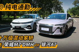 纯电通勤，十万级混动家轿选 荣威M7 DMH or 银河A7