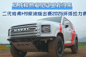 以纯粹热爱见证王者归来 二代哈弗H9柴油版出赛2025环塔拉力赛