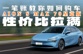 一笔账教你如何购车？AION S MAX 70星意版性价比拉满