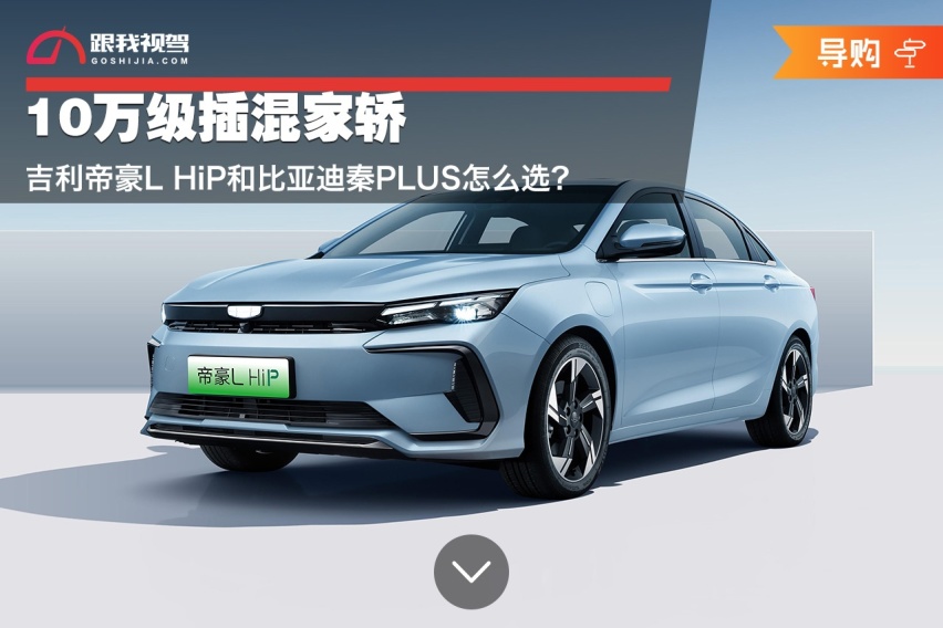10万级插混家轿 吉利帝豪L HiP和比亚迪秦PLUS怎么选？