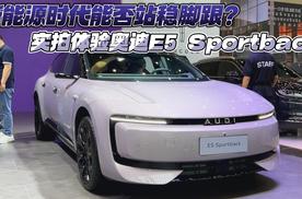 新能源时代能否站稳脚跟？实拍体验奥迪E5 Sportback