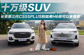 要动力省油高配置，十万级长安第三代CS55PLUS和哈弗H6，选谁？