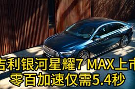 吉利银河星耀7 MAX上市：零百加速仅需5.4秒
