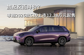 加配反而降价？零跑2026款C10上市12.28万元起售