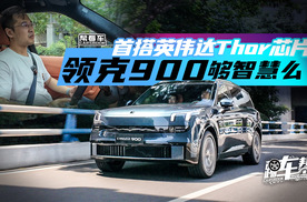 《帮看车》首搭英伟达Thor芯片，领克900够智慧么？