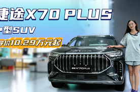 入门裸车不到10万起 配置选择丰富 捷途X70 PLUS应该怎么选？