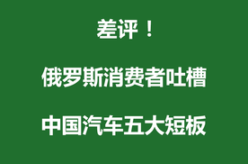 差评 | 俄罗斯消费者吐槽中国汽车五大短板