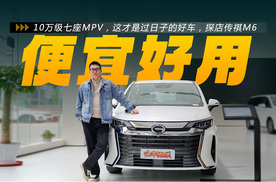 10万级7座刚需首选！探店传祺M6，比SUV更实用？