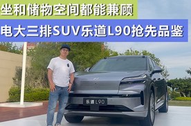 乘坐和储物空间都能兼顾 纯电大三排SUV乐道L90抢先品鉴