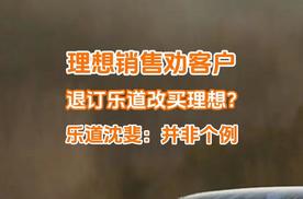 理想销售劝客户退订乐道L90改买理想i8？乐道沈斐：并非个例