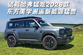 试驾哈弗2026款猛龙 东方美学邂逅新能源猛兽