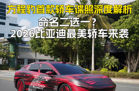 方程豹首款轿车谍照深度解析：命名二选一？2026比亚迪最美轿车来袭