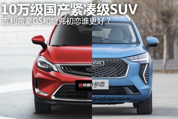10万级国产紧凑型SUV，哈弗初恋对比帝豪GS谁更好？