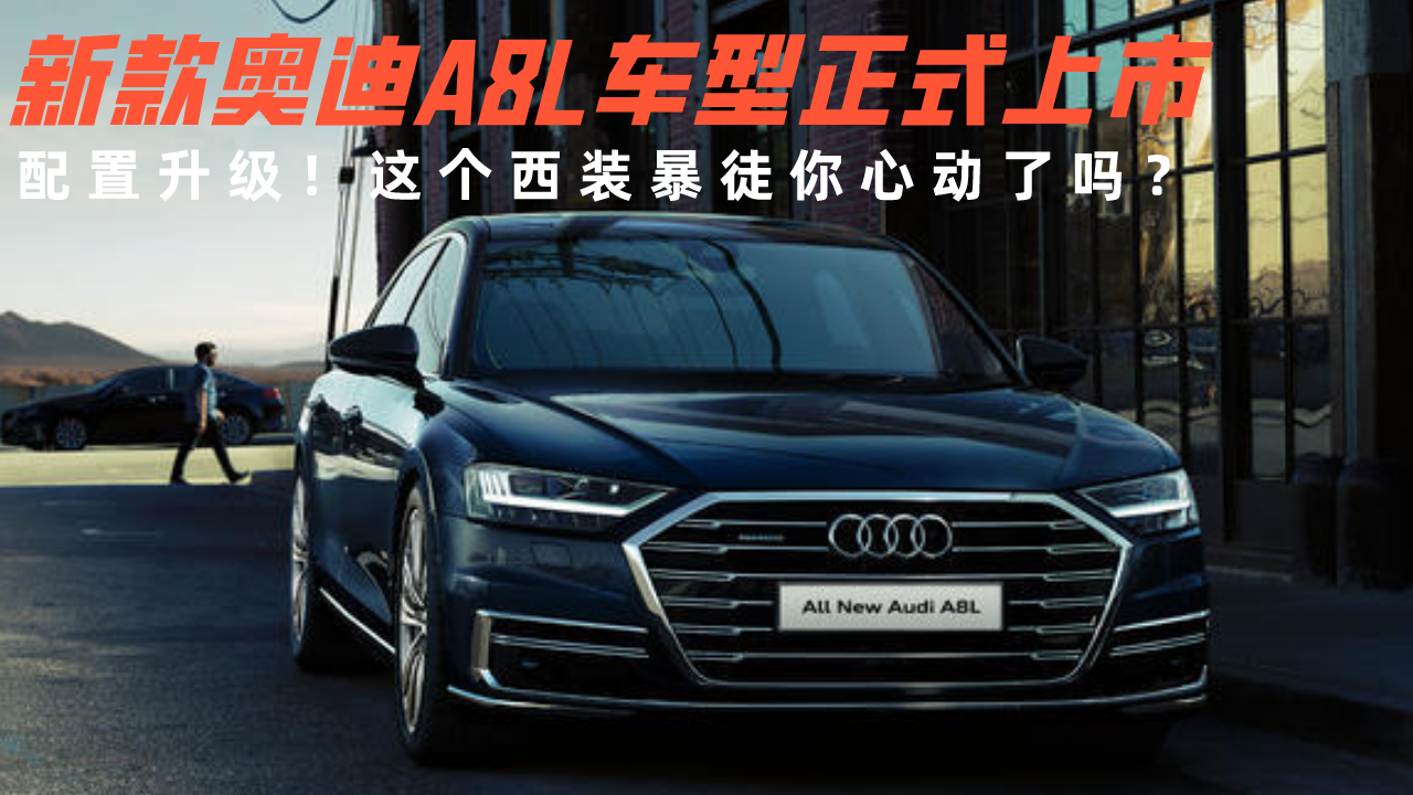 配置升级！新款奥迪A8L车型上市，这个西装暴徒你心动了吗？