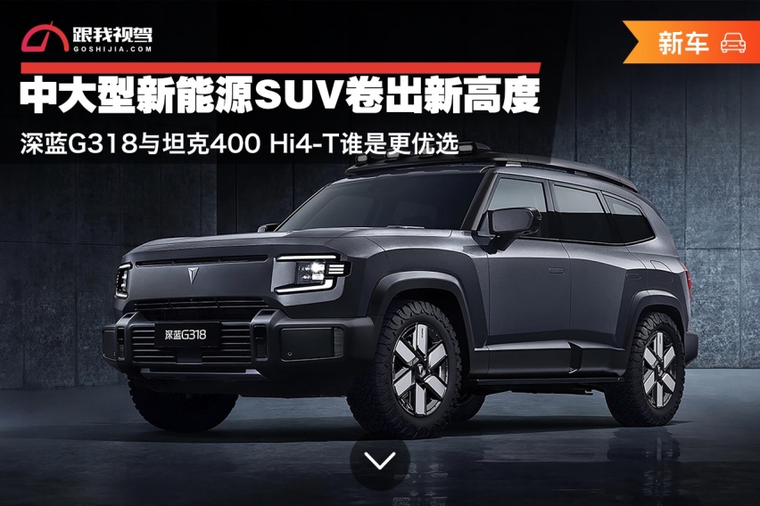 中大型新能源SUV卷出新高度 深蓝G318与坦克400 Hi4-T谁是