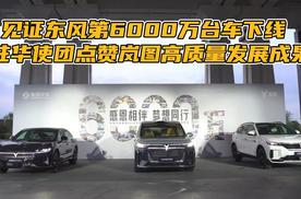 见证东风第6000万台车下线 驻华使团点赞岚图高质量发展成果​