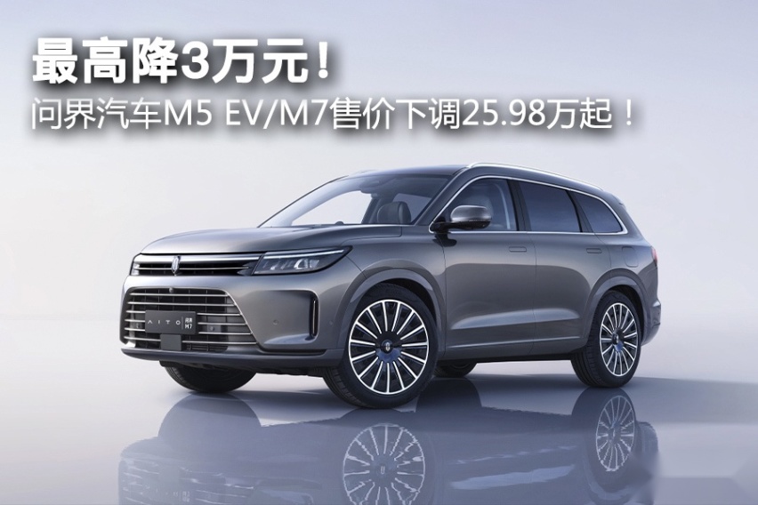 最高降3万元！问界汽车M5 EV/M7售价下调25.98万起！
