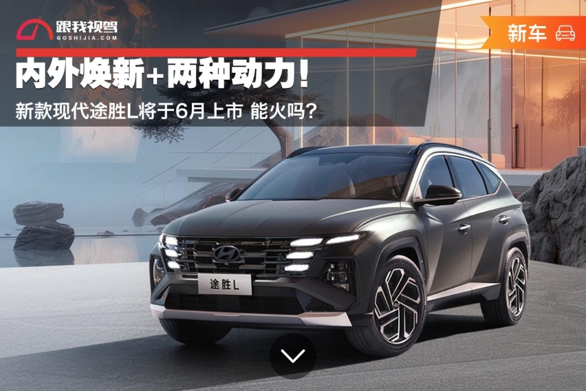 内外焕新+两种动力！新款现代途胜L将于6月上市 能火吗？