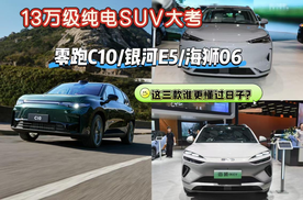 13万买纯电SUV！零跑C10、银河E5、海狮06EV谁更香？