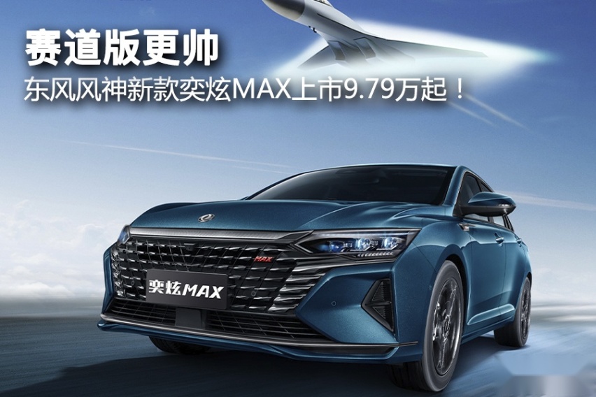 赛道版更帅，东风风神新款奕炫MAX上市9.79万起！