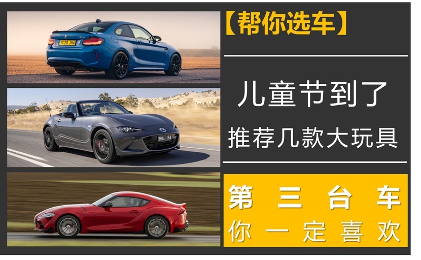 【帮你选车】儿童节到了，推荐几款大玩具，第三台车你一定喜欢！