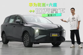 10万级拿下华为乾崑智驾+真六座大空间，星海V6把家用刚需拿捏了