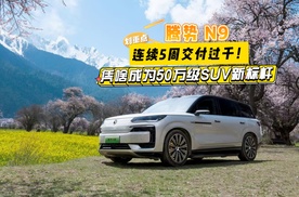 连续5周交付过千！腾势N9凭什么成为50万级SUV新标杆？