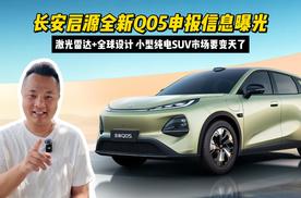 长安启源全新Q05申报信息曝光：激光雷达+全球设计，小型纯电SUV市场要变天了！