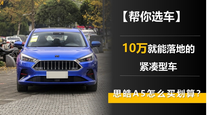 【帮你选车】10万就能落地的紧凑型车 思皓A5怎么买划算？