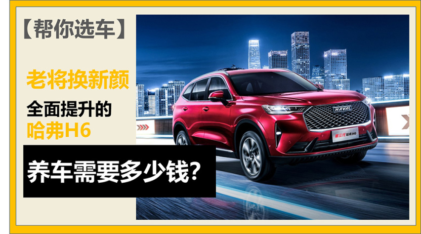 【帮你选车】老将换新颜 全面提升的哈弗H6 养车需要多少钱？
