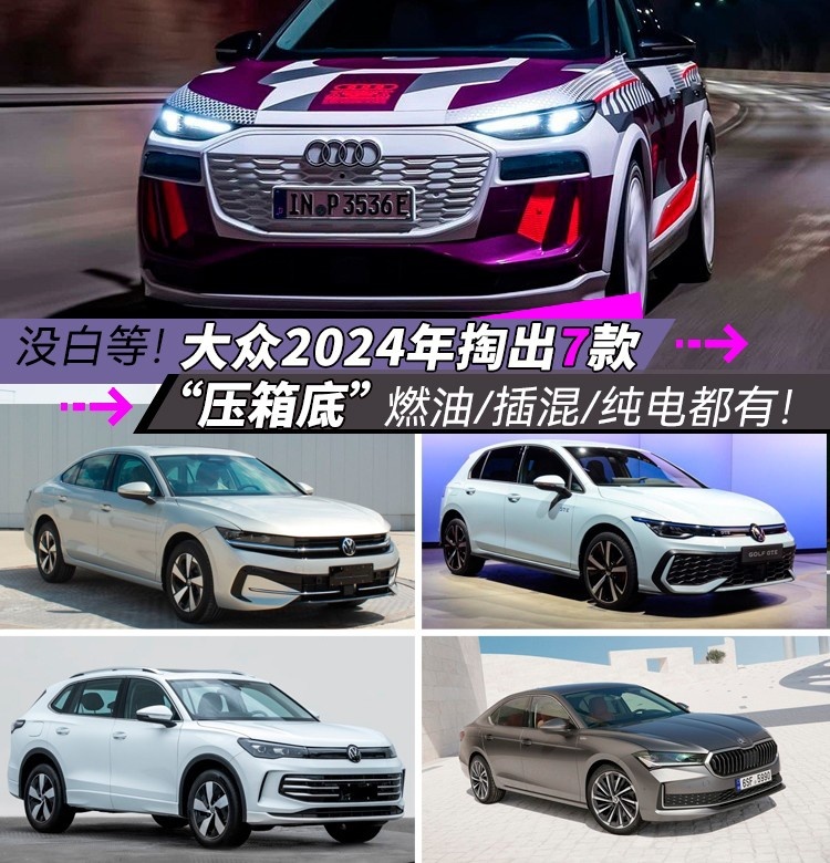 没白等！大众2024年掏出7款“压箱底”，燃油/插混/纯电都有！