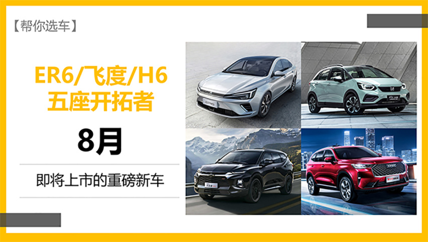 【帮你选车】ER6/飞度/H6等 8月份即将上市的重磅新车