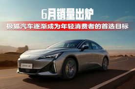 6月销量出炉，极狐汽车逐渐成为年轻消费者的首选目标