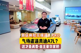 到店体验艾瑞泽8 PRO：气场直逼奥迪A7L？这才是爆香·自主豪华家轿