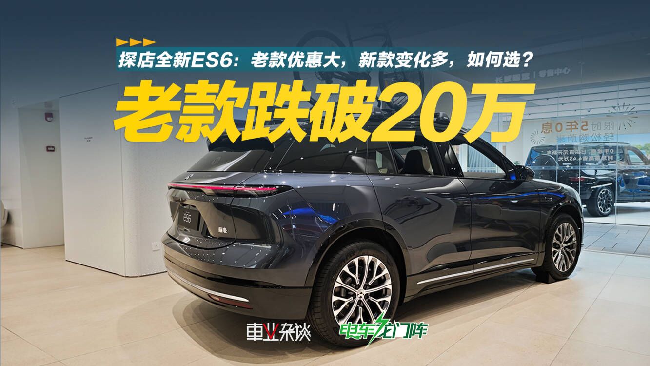 探店全新ES6：老款优惠大，新款变化多，怎么选？