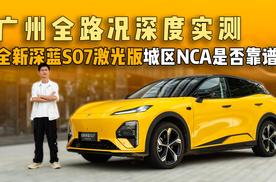 广州全路况深度实测，全新深蓝S07激光版城区NCA是否靠谱？