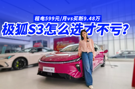 租电599元月vs买断9.48万，极狐S3到底怎么选才不亏？