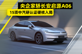 央企家轿长安启源A06，15项中汽研认证硬核入局