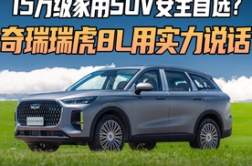 15 万级家用 SUV 安全首选？奇瑞瑞虎 8L 实力说话