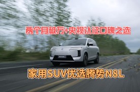 两个月破万+央视认证口碑之选，家用SUV优选腾势N8L