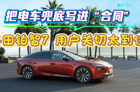 把电车兜底写进“合同”，丰田铂智7 用户关切太到位！