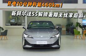 充电10分钟补能460km！新阿尔法S5解锁暑期无忧家庭游
