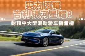 实力闪耀 吉利银河星耀8 封顶中大型混动轿车销量榜